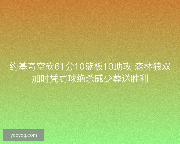 约基奇空砍61分10篮板10助攻 森林狼双加时凭罚球绝杀威少葬送胜利